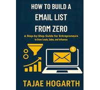 How to Build an Email List from Zero : A Step by Step Guide for Entrepreneurs to Grow Leads, Sales, and Influence