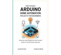 How to Build Arduino Home Automation Projects for Beginners: Step-by-Step Diagrams with Tested Code for Smart Home Devices