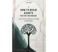 How to Build Assets That Pay You Forever: Master the Art of Building Self-Sustaining Revenue Machines