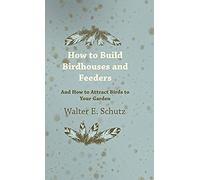 How To Build Birdhouses And Feeders - And How To Attract Birds To Your Garden