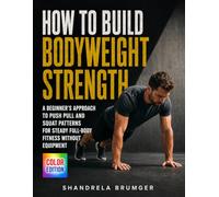 How To Build Bodyweight Strength: A Beginner's Approach to Push Pull and Squat Patterns for Steady Full-Body Fitness Without Equipment