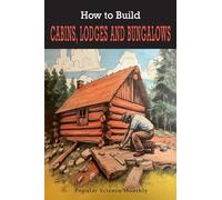 How To Build Cabins, Lodges, & Bungalows: Complete Manual of Constructing, Decorating, and Furnishing Homes for Recreation or Profit