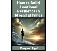 How to Build Emotional Resilience in Stressful Times.: Strengthen your inner calm, handle pressure wisely, and bounce back from emotional challenges.
