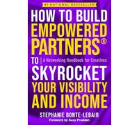 How to Build Empowered Partners® that Skyrocket Your Visibility and Income: A Networking Handbook for Creatives