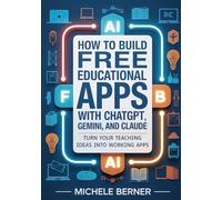 How to Build Free Educational Apps with ChatGPT, Gemini, and Claude: Turn Your Teaching Ideas into Working Apps (No Coding Required)