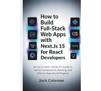 How to Build Full-Stack Web Apps with Next.js 15 for React Developers: An Up-to-Date, Hands-On Guide to Server Components, Routing, and APIs for Real-World Projects