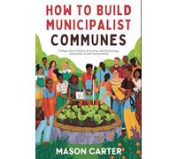 How to Build Municipalist Communes: Prefigurative Politics, Economy, Social Ecology, Education & Self-Governance
