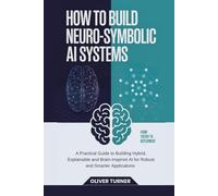 How to Build Neuro-Symbolic AI Systems: A Practical Guide to Building Hybrid, Explainable and Brain-Inspired AI for Robust and Smarter Applications