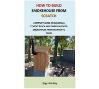 How to Build Smokehouse from Scratch A simplify guide in building a cement block and a timber wooden smokehouse from scratch to finish - Engr. Kris Kay - Engr. Kris KayEngr. Kris Kay (Auteur)