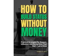 How to Build Status Without Money: Practical Strategies for Respect, Influence, and Recognition That Don’t Cost a Dime