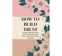 HOW TO BUILD TRUST: A Gentle Guided Journal for Women Seeking Emotional Safety, Clarity, and Authentic Connection