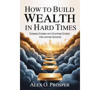 How to Build Wealth in Hard Times: Turning Storms into Stepping Stones for Lasting Success