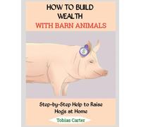 HOW TO BUILD WEALTH WITH BARN ANIMALS: Step-by-Step Help to Raise Hogs at Home