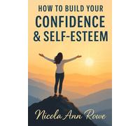 How to Build Your Confidence & Self-Esteem: A Practical Guide to Becoming Your Most Empowered, Authentic Self