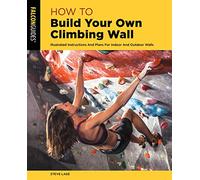 How to Build Your Own Climbing Wall: Illustrated Instructions and Plans for Indoor and Outdoor Walls