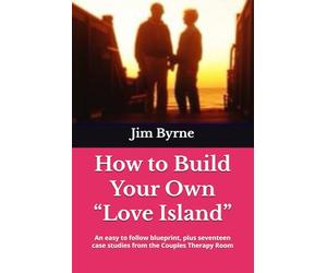 How to Build Your Own “Love Island”: An easy to follow blueprint, plus seventeen case studies from the Couples Therapy Room