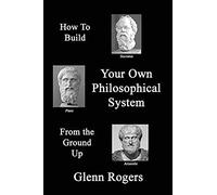 How To Build Your Own Philosophical System From The Ground Up