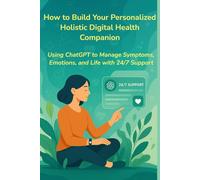 How to Build Your Personalized Holistic Digital Health Companion: Using ChatGPT to Manage Symptoms, Emotions, and Life with 24/7 Support