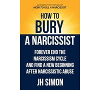 How To Bury A Narcissist: Forever End The Narcissism Cycle And Find A New Beginning After Narcissistic Abuse