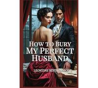 How to Bury My Perfect Husband: A Wickedly Spicy Gothic Regency Romance of Passion, Power, and Poison