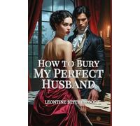 How to Bury My Perfect Husband: A Wickedly Spicy Gothic Regency Romance of Passion, Power, and Poison