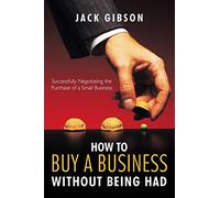 How to Buy a Business without Being Had: Successfully Negotiating the Purchase of a Small Business