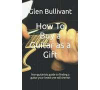 How To Buy A Guitar As A Gift: Non-Guitarists Guide To Finding A Guitar Your Loved One Will Cherish