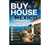 HOW TO BUY A HOUSE IN MEXICO: A Step-by-Step Manual for Mexican Citizens, Foreign Buyers, Expats, Retirees, Investors, and Families