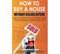 How to Buy a House Without Killing Anyone: Navigate your way through buying a home, without ending up with a body to hide as well. Insider tips from a ... a winning offer, to completing on time.