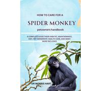 How To Care For A Spider Monkey: A Complete Guide Their Habitat, Maintainance, Diet, Pet Ownership, Health Care, And Many More Included