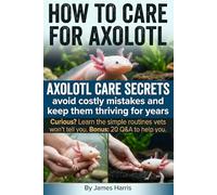 How to Care For Axolotl: The Practical Care System Most Owners Miss, From Tank Setup and Water Balance to Feeding, Cooling, and Fixing Problems Before They Turn Serious