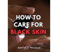 How To Care For Black Skin: Unlock the Secrets to Nurturing Radiant Black Skin: Essential Guide for Optimal Care and Glowing Health