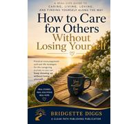 How to Care for Others Without Losing Yourself: A Real-Life Guide to Caring, Living, Loving, and Finding Yourself Along the Way