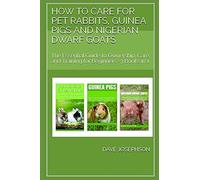 How To Care For Pet Rabbits, Guinea Pigs And Nigerian Dwarf Goats : The Essential Guide To Ownership, Care, And Training For Beginners -3 Books In 1
