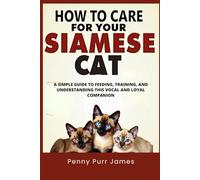 How To Care For Your Siamese Cat: A Simple Guide To Feeding, Training, And Understanding This Vocal And Loyal Companion