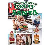 How to Carve a Great Santa: 30 Projects, Patterns & Techniques for Beginner to Advanced Woodcarvers