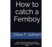 How to catch a Femboy: How to Attract and Connect with a Femboy: A Guide and insight for Straight Males