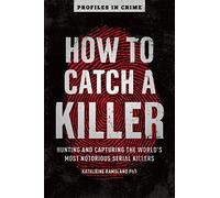 How to Catch a Killer: Hunting and Capturing the World's Most Notorious Serial Killers