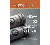 How to Catch a Liar: A Practical Guide to Detecting Lies in Everyday Life, Relationships, and Business