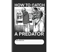 How To Catch A Predator Notebook - Dark Humor Horror Journal for True Crime Fans, Creepy Story Writers, Meme Lovers, and Horror Comedy Enthusiasts