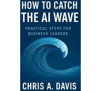 How to Catch the AI Wave: Practical Steps for Business Leaders