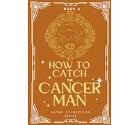 How to Catch the Cancer Man: An Astrology Guide to Win His Heart: Secrets to Attracting, Understanding, and Keeping the Cancer Man in Love