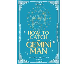 How to Catch the Gemini Man: An Astrology Guide to Win His Heart: Secrets to Attracting, Understanding, and Keeping the Gemini Man in Love