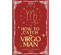 How to Catch the Virgo Man: An Astrology Guide to Win His Heart: Secrets to Attracting, Understanding, and Keeping the Virgo Man in Love