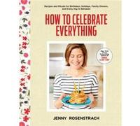 How to Celebrate Everything Recipes and Rituals for Birthdays Holidays Family Dinners and Every Day In Between A Cookbook by Jenny Rosenstrach Jenny Rosenstrach (Auteur)