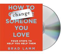 How to Change Someone You Love: Four Steps to Help You Help Them
