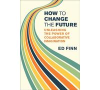 How to Change the Future Unleashing the Power of Collaborative Imagination - Ed Finn - The MIT Press - ebook (ePub) - Livre