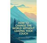How to Change the World Without Leaving Your Couch Four Skills for Life in the Next Decade, #1 - John Moorhead-Guinea - John Moorhead - ebook (ePub) - Livre