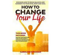 How To Change Your Life: Discover How To Bring Balance And Harmony To Your Mind, Body And Soul. This Book Includes: Master Your Emotions, How To End Anxiety, Chakras For Beginners, Reiki For Beginners
