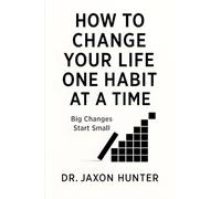 How to Change Your Life One Habit at a Time: Big Changes Start Small